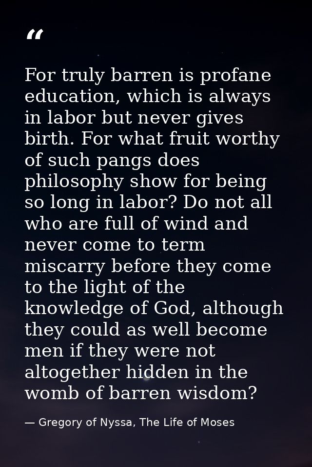 For truly barren is profane education, which is always in labor but never gives birth. For what fruit worthy of such pan — Gregory of Nyssa, The Life of Moses
