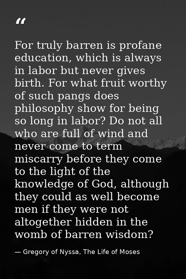 For truly barren is profane education, which is always in labor but never gives birth. For what fruit worthy of such pan — Gregory of Nyssa, The Life of Moses