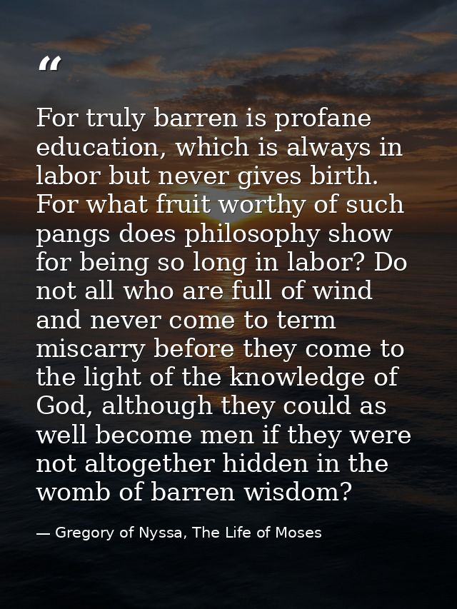 For truly barren is profane education, which is always in labor but never gives birth. For what fruit worthy of such pan — Gregory of Nyssa, The Life of Moses