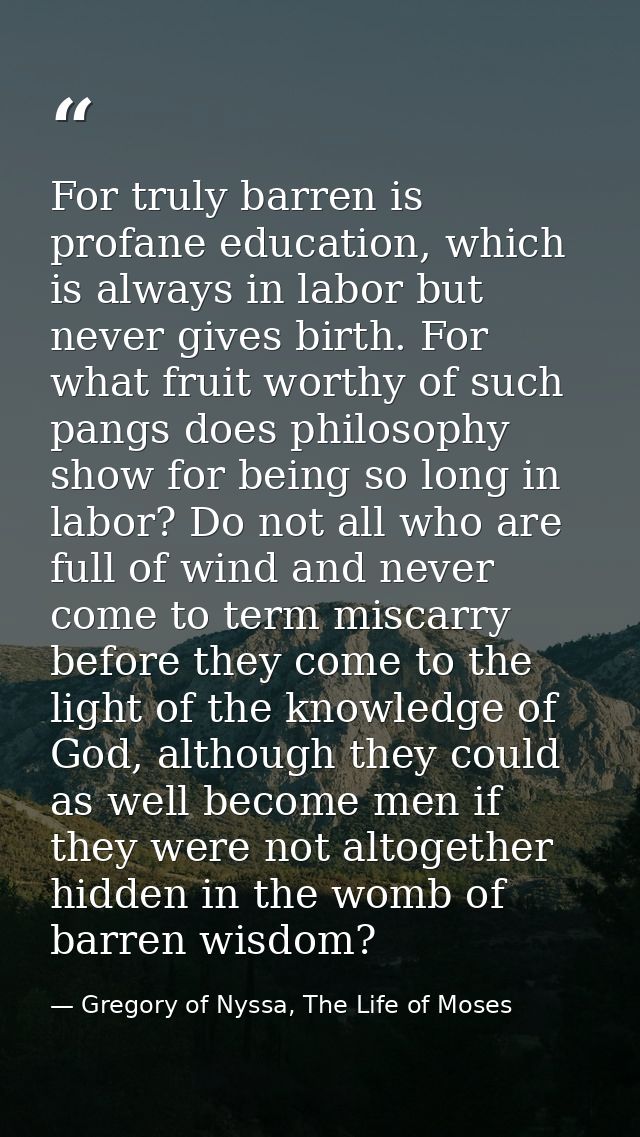 For truly barren is profane education, which is always in labor but never gives birth. For what fruit worthy of such pan — Gregory of Nyssa, The Life of Moses