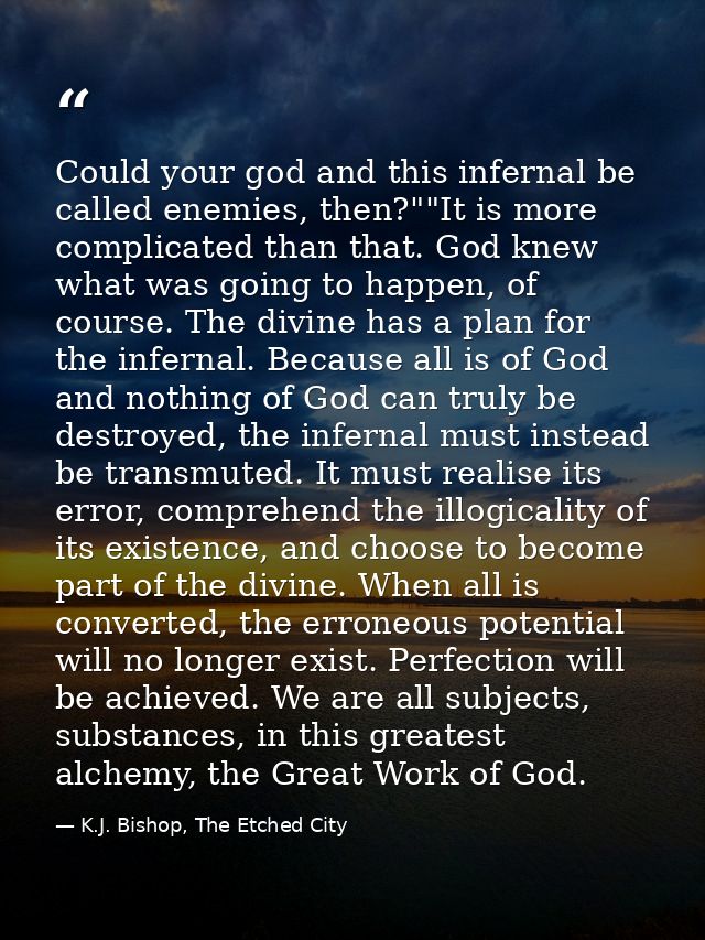 Could your god and this infernal be called enemies, then?""It is more complicated than that. God knew what was going to  — K.J. Bishop, The Etched City