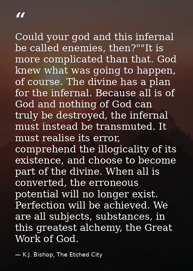 Could your god and this infernal be called enemies, then?""It is more complicated than that. God knew what was going to  — K.J. Bishop, The Etched City