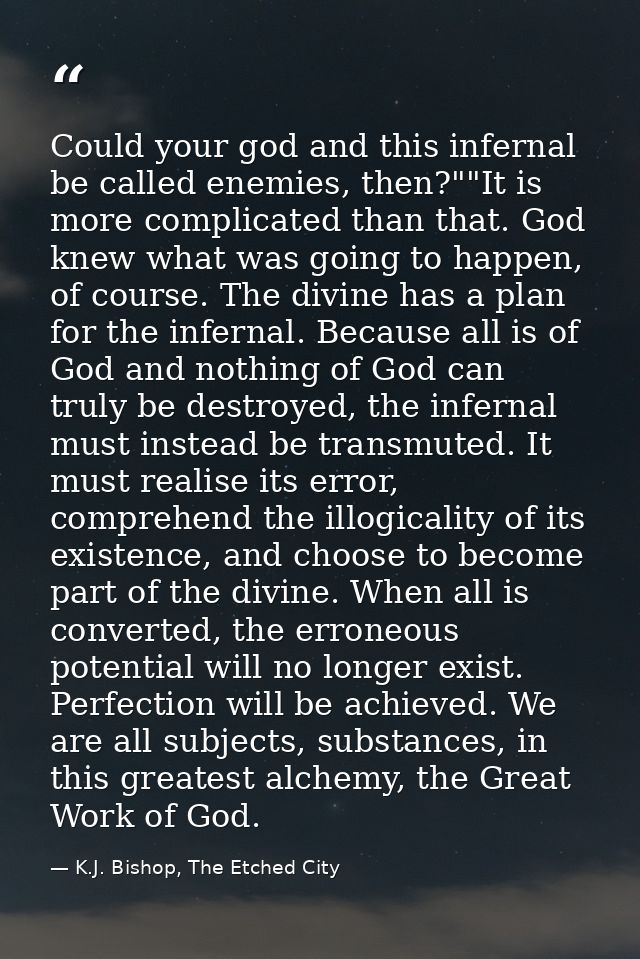 Could your god and this infernal be called enemies, then?""It is more complicated than that. God knew what was going to  — K.J. Bishop, The Etched City
