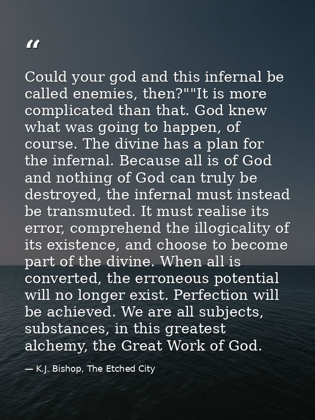Could your god and this infernal be called enemies, then?""It is more complicated than that. God knew what was going to  — K.J. Bishop, The Etched City