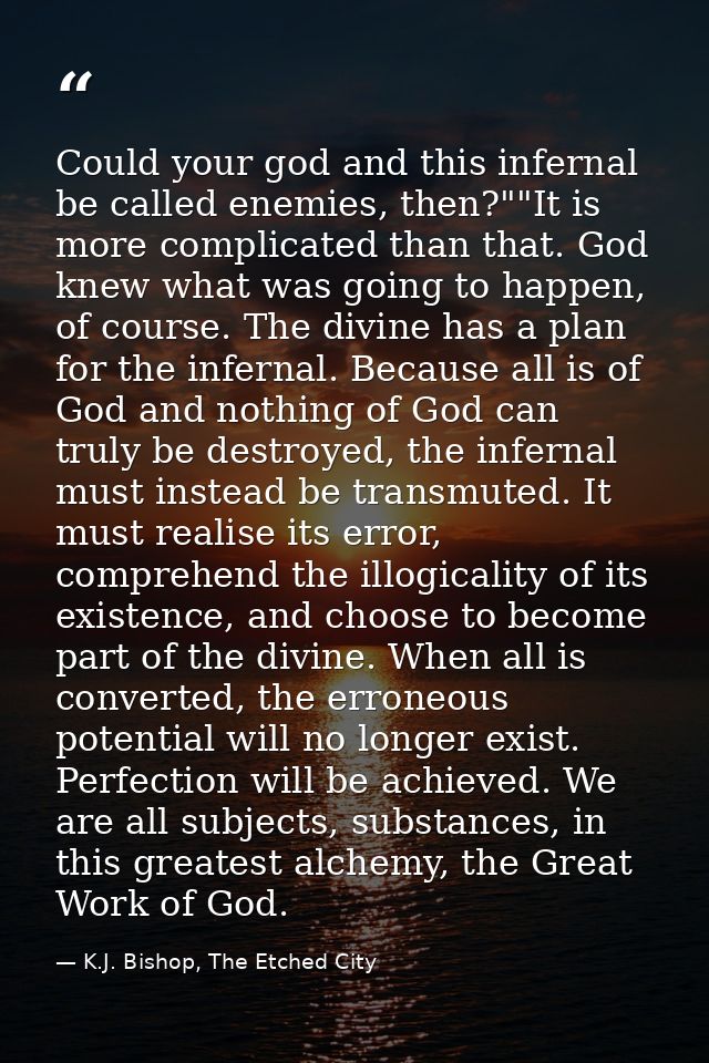 Could your god and this infernal be called enemies, then?""It is more complicated than that. God knew what was going to  — K.J. Bishop, The Etched City