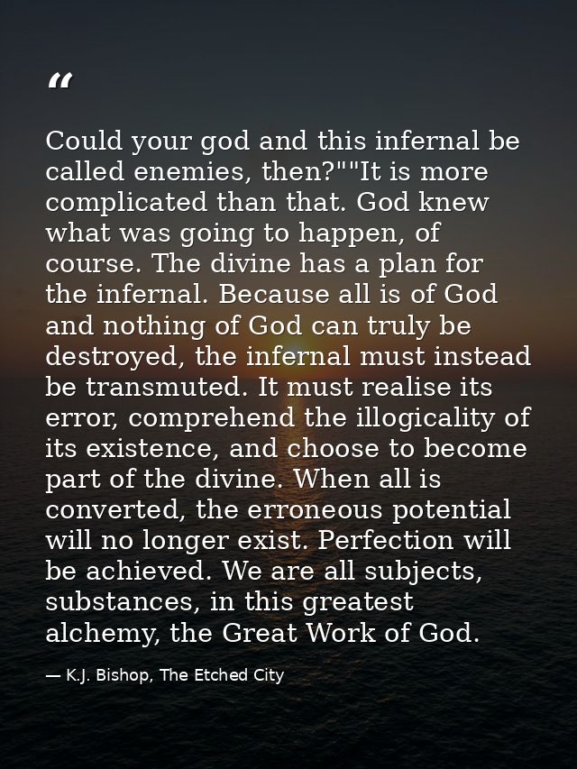 Could your god and this infernal be called enemies, then?""It is more complicated than that. God knew what was going to  — K.J. Bishop, The Etched City