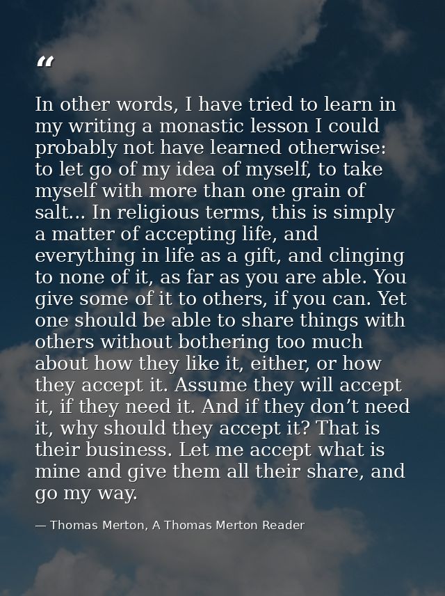 In other words, I have tried to learn in my writing a monastic lesson I could probably not have learned otherwise: to le — Thomas Merton, A Thomas Merton Reader