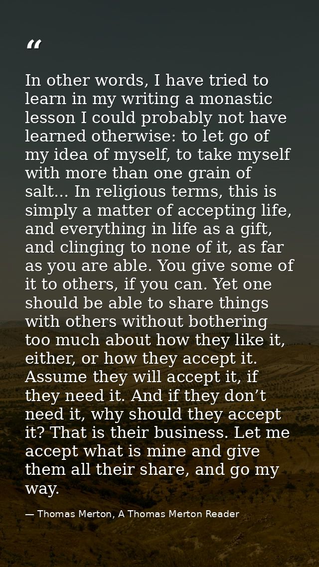 In other words, I have tried to learn in my writing a monastic lesson I could probably not have learned otherwise: to le — Thomas Merton, A Thomas Merton Reader