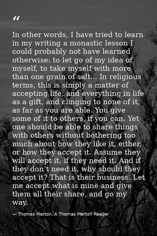 In other words, I have tried to learn in my writing a monastic lesson I could probably not have learned otherwise: to le — Thomas Merton, A Thomas Merton Reader