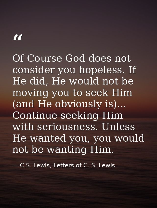Of Course God does not consider you hopeless. If He did, He would not be moving you to seek Him (and He obviously is)... — C.S. Lewis, Letters of C. S. Lewis