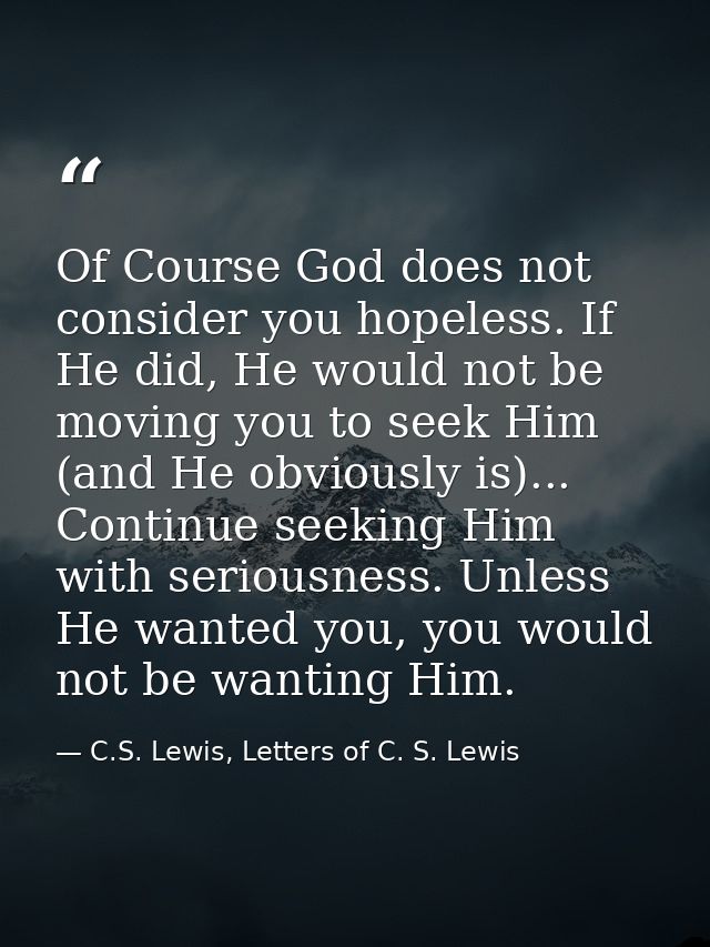 Of Course God does not consider you hopeless. If He did, He would not be moving you to seek Him (and He obviously is)... — C.S. Lewis, Letters of C. S. Lewis