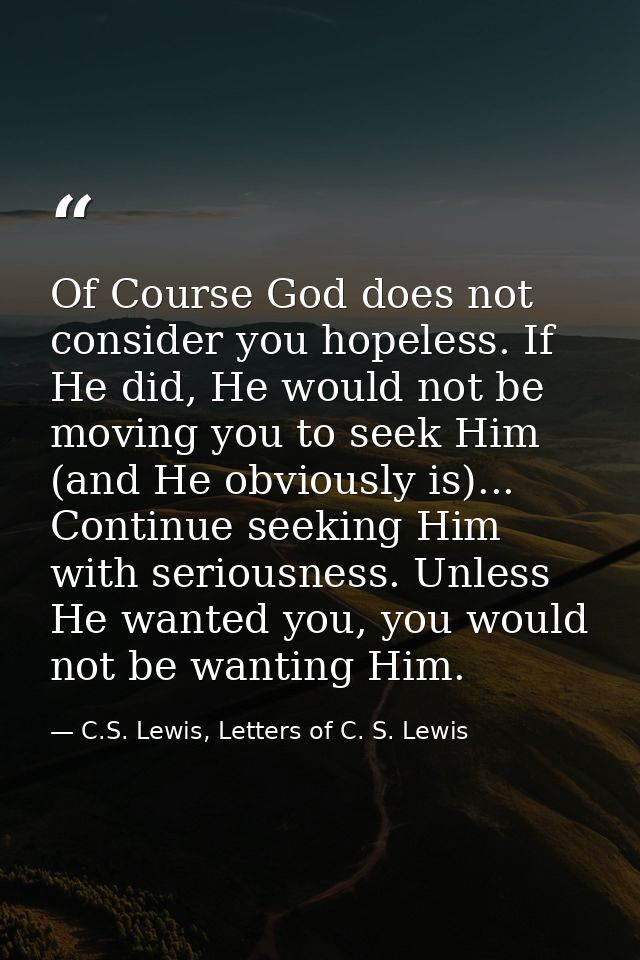 Of Course God does not consider you hopeless. If He did, He would not be moving you to seek Him (and He obviously is)... — C.S. Lewis, Letters of C. S. Lewis