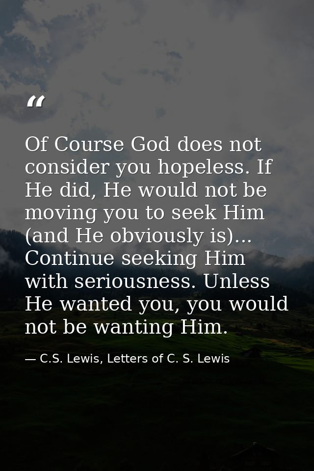 Of Course God does not consider you hopeless. If He did, He would not be moving you to seek Him (and He obviously is)... — C.S. Lewis, Letters of C. S. Lewis