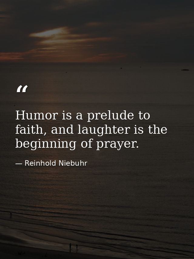 Humor is a prelude to faith, and laughter is the beginning of prayer. — Reinhold Niebuhr