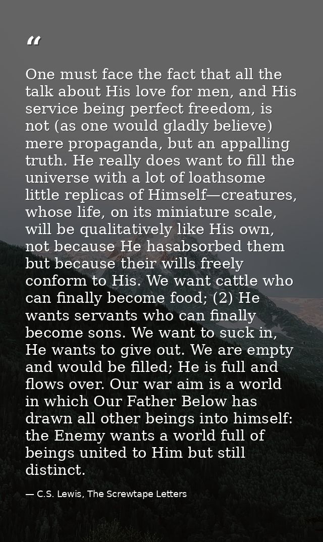 One must face the fact that all the talk about His love for men, and His service being perfect freedom, is not (as one w — C.S. Lewis, The Screwtape Letters