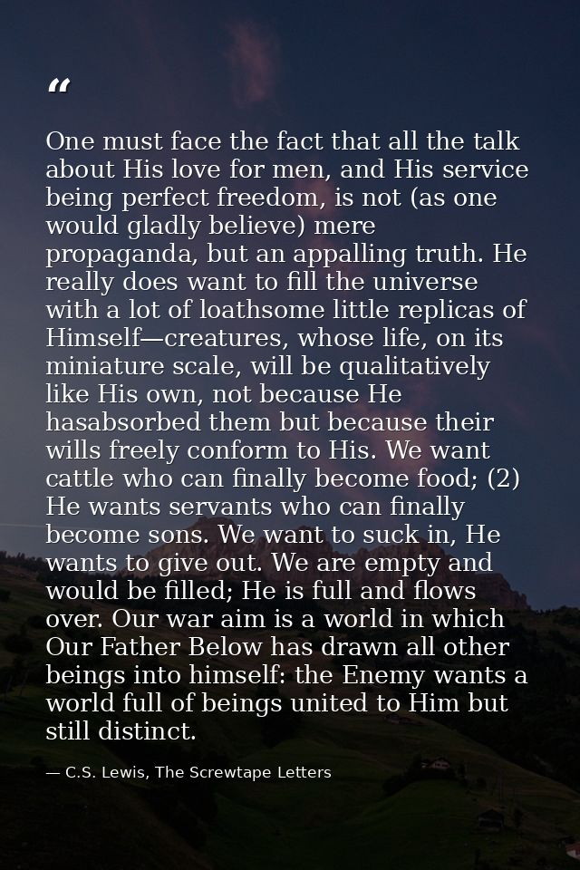 One must face the fact that all the talk about His love for men, and His service being perfect freedom, is not (as one w — C.S. Lewis, The Screwtape Letters