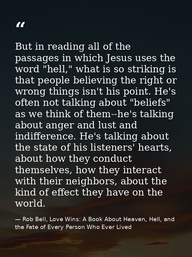 But in reading all of the passages in which Jesus uses the word "hell," what is so striking is that people believing the — Rob Bell, Love Wins: A Book About Heaven, Hell, and the Fate of Every Person Who Ever Lived