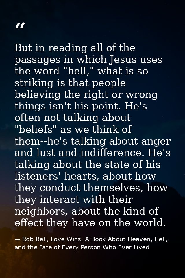 But in reading all of the passages in which Jesus uses the word "hell," what is so striking is that people believing the — Rob Bell, Love Wins: A Book About Heaven, Hell, and the Fate of Every Person Who Ever Lived