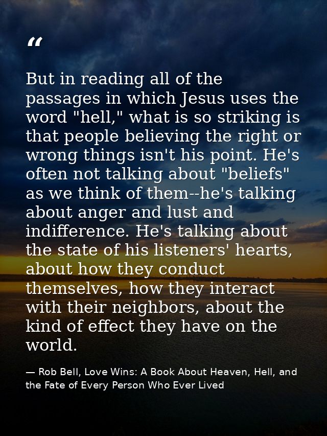 But in reading all of the passages in which Jesus uses the word "hell," what is so striking is that people believing the — Rob Bell, Love Wins: A Book About Heaven, Hell, and the Fate of Every Person Who Ever Lived