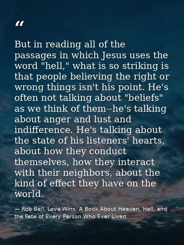 But in reading all of the passages in which Jesus uses the word "hell," what is so striking is that people believing the — Rob Bell, Love Wins: A Book About Heaven, Hell, and the Fate of Every Person Who Ever Lived