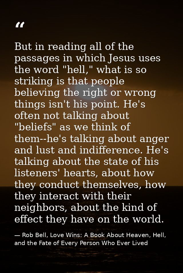 But in reading all of the passages in which Jesus uses the word "hell," what is so striking is that people believing the — Rob Bell, Love Wins: A Book About Heaven, Hell, and the Fate of Every Person Who Ever Lived