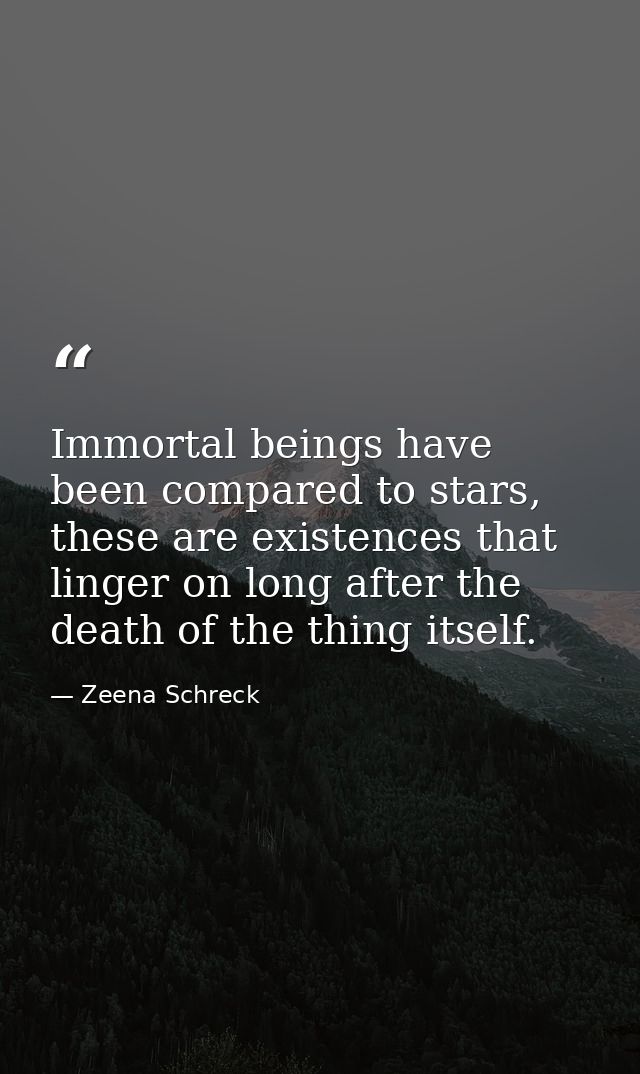 Immortal beings have been compared to stars, these are existences that linger on long after the death of the thing itsel — Zeena Schreck