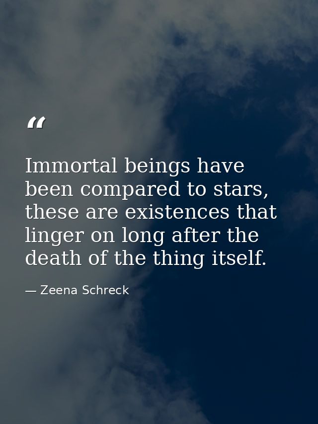 Immortal beings have been compared to stars, these are existences that linger on long after the death of the thing itsel — Zeena Schreck
