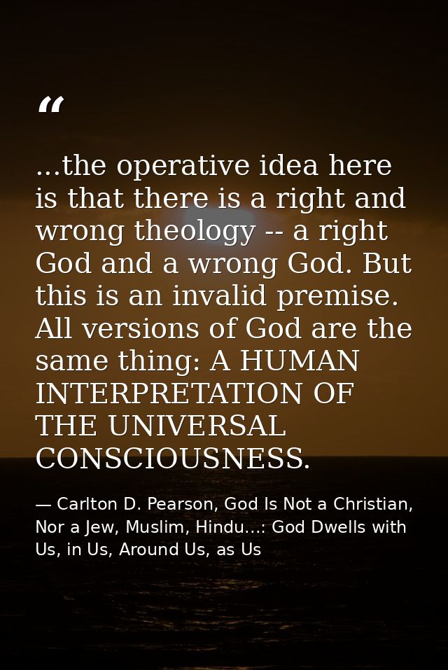 ...the operative idea here is that there is a right and wrong theology -- a right God and a wrong God. But this is an in — Carlton D. Pearson, God Is Not a Christian, Nor a Jew, Muslim, Hindu...: God Dwells with Us, in Us, Around Us, as Us