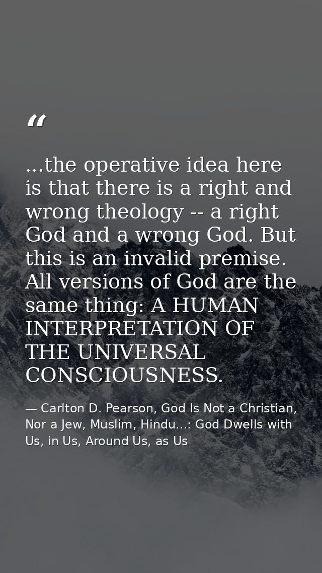 ...the operative idea here is that there is a right and wrong theology -- a right God and a wrong God. But this is an in — Carlton D. Pearson, God Is Not a Christian, Nor a Jew, Muslim, Hindu...: God Dwells with Us, in Us, Around Us, as Us
