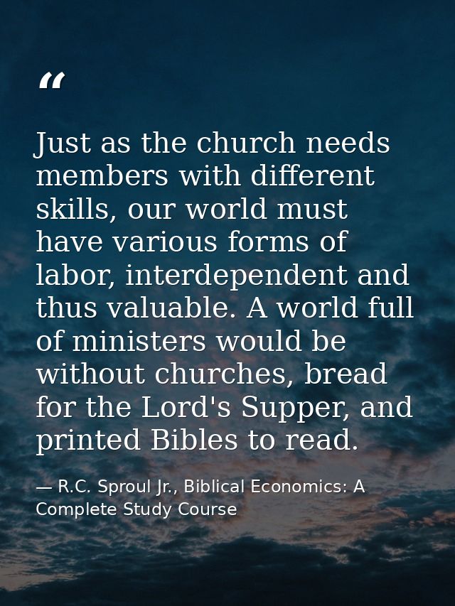 Just as the church needs members with different skills, our world must have various forms of labor, interdependent and t — R.C. Sproul Jr., Biblical Economics: A Complete Study Course