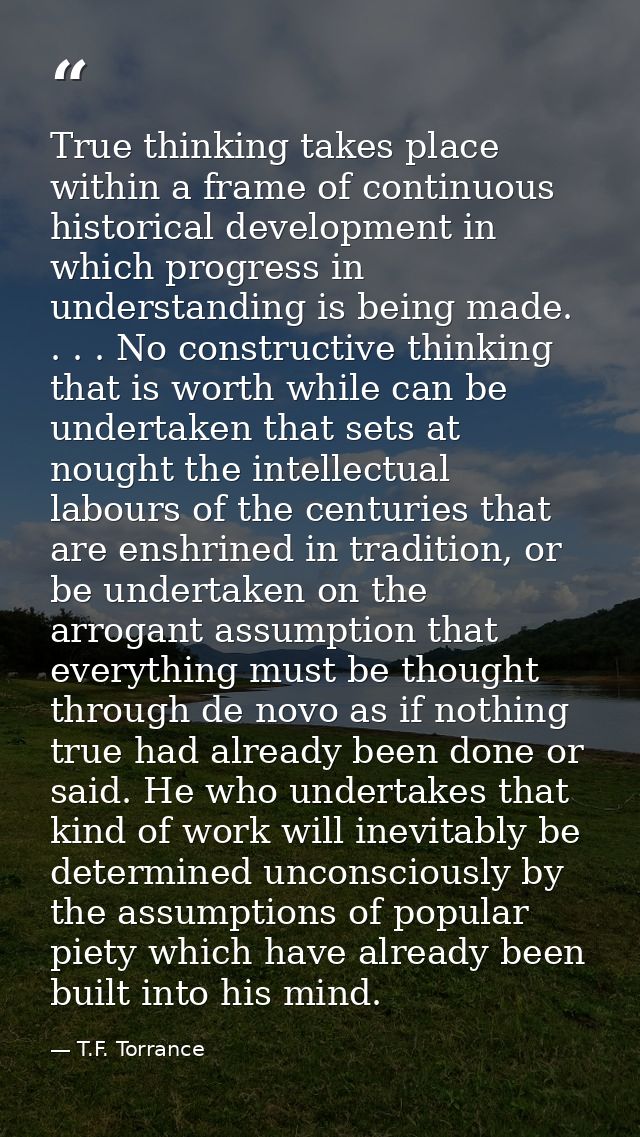 True thinking takes place within a frame of continuous historical development in which progress in understanding is bein — T.F. Torrance