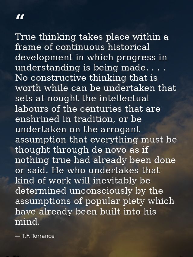 True thinking takes place within a frame of continuous historical development in which progress in understanding is bein — T.F. Torrance