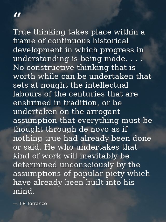 True thinking takes place within a frame of continuous historical development in which progress in understanding is bein — T.F. Torrance
