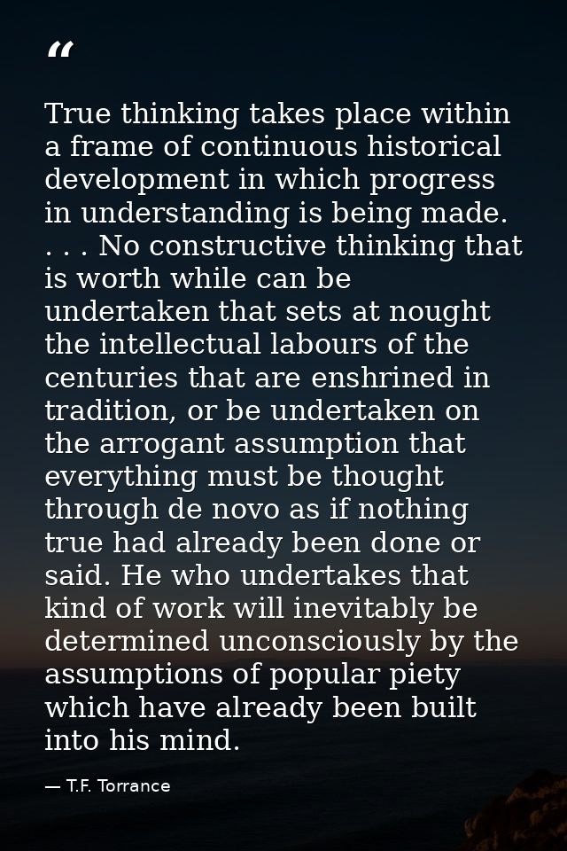 True thinking takes place within a frame of continuous historical development in which progress in understanding is bein — T.F. Torrance