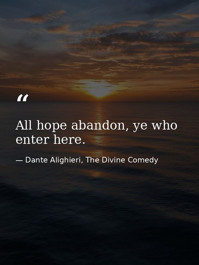 All hope abandon, ye who enter here. — Dante Alighieri, The Divine Comedy