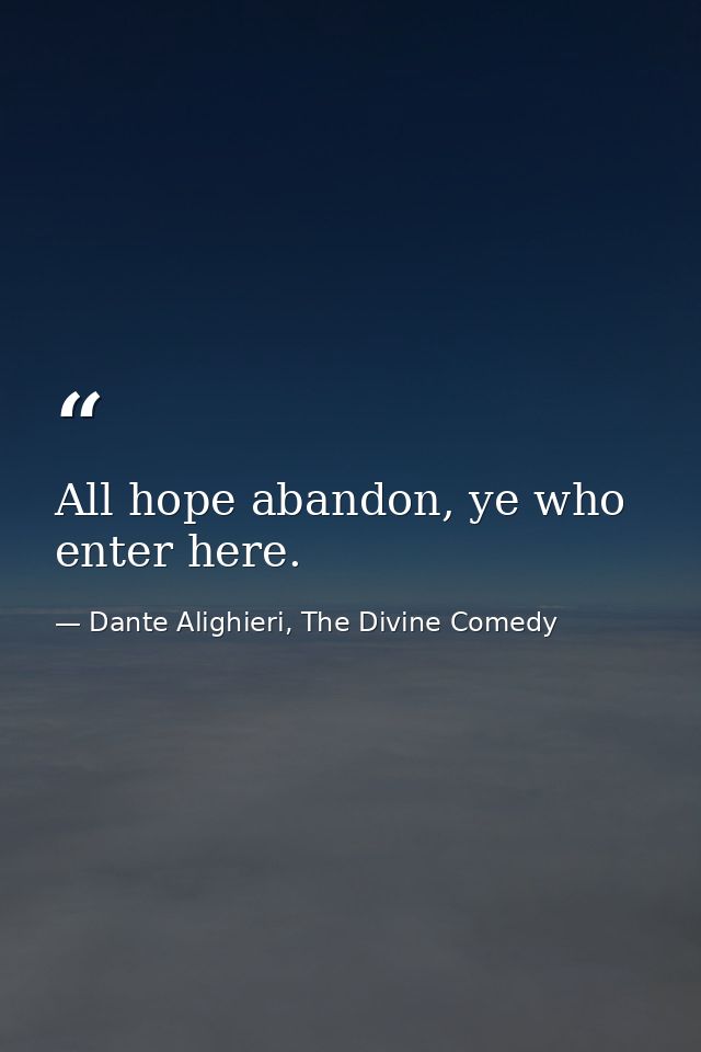 All hope abandon, ye who enter here. — Dante Alighieri, The Divine Comedy