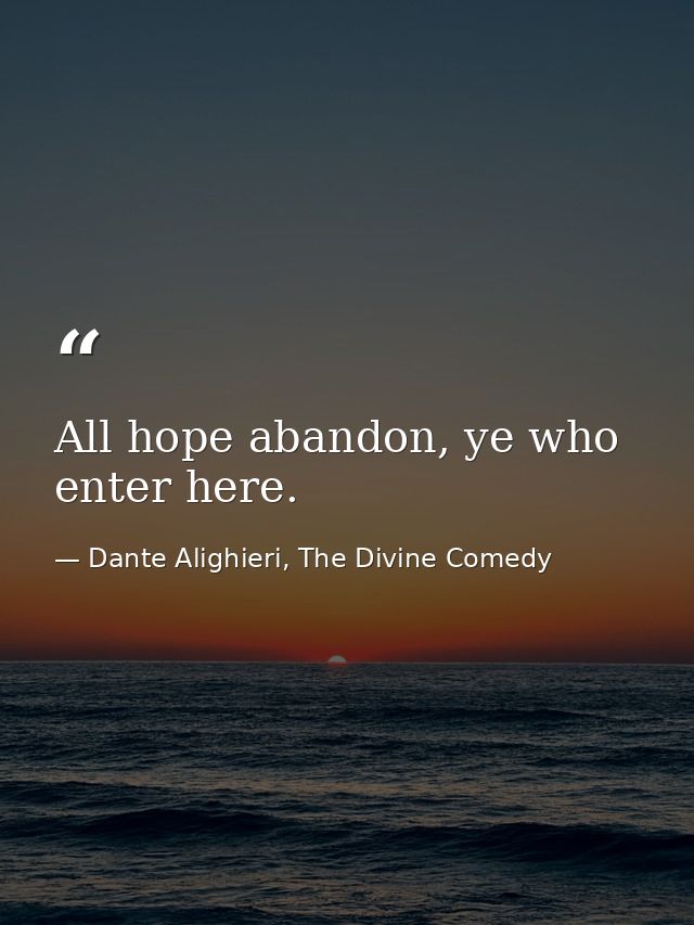 All hope abandon, ye who enter here. — Dante Alighieri, The Divine Comedy