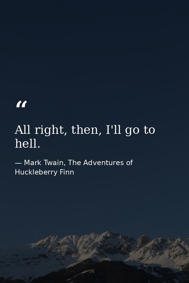 All right, then, I'll go to hell. — Mark Twain, The Adventures of Huckleberry Finn