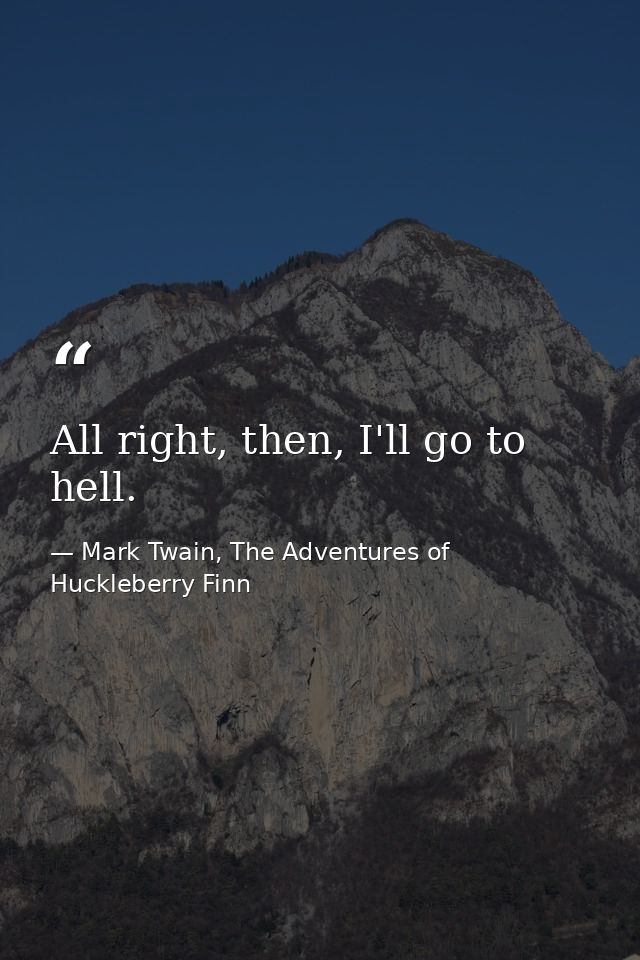 All right, then, I'll go to hell. — Mark Twain, The Adventures of Huckleberry Finn