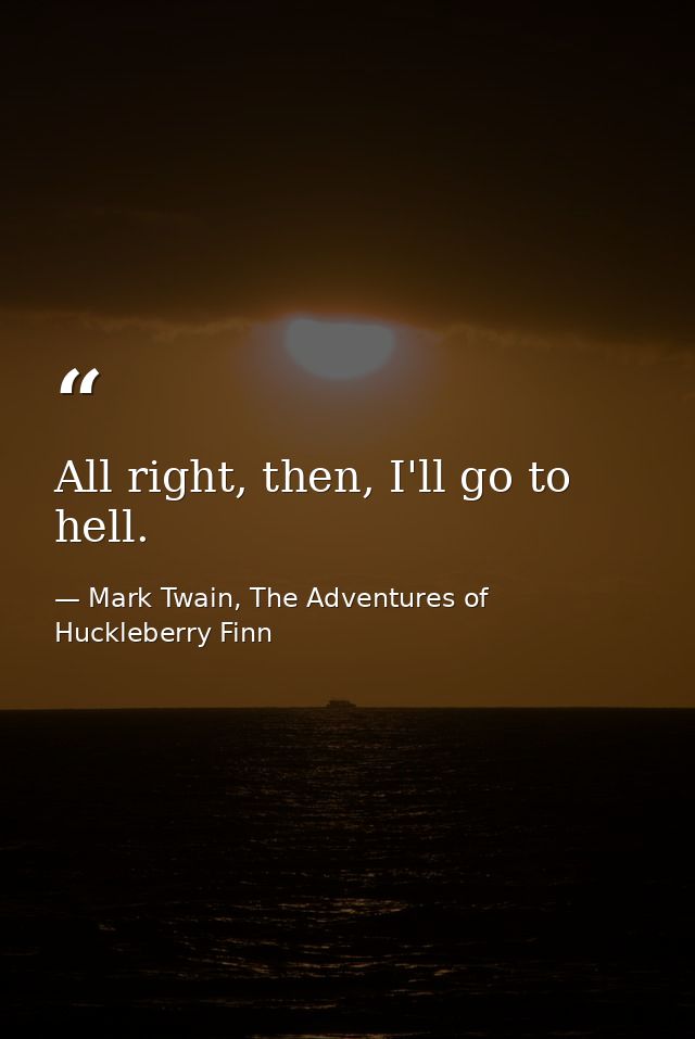 All right, then, I'll go to hell. — Mark Twain, The Adventures of Huckleberry Finn
