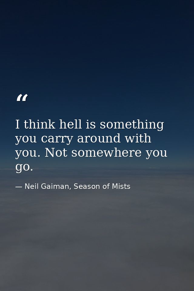 I think hell is something you carry around with you. Not somewhere you go. — Neil Gaiman, Season of Mists