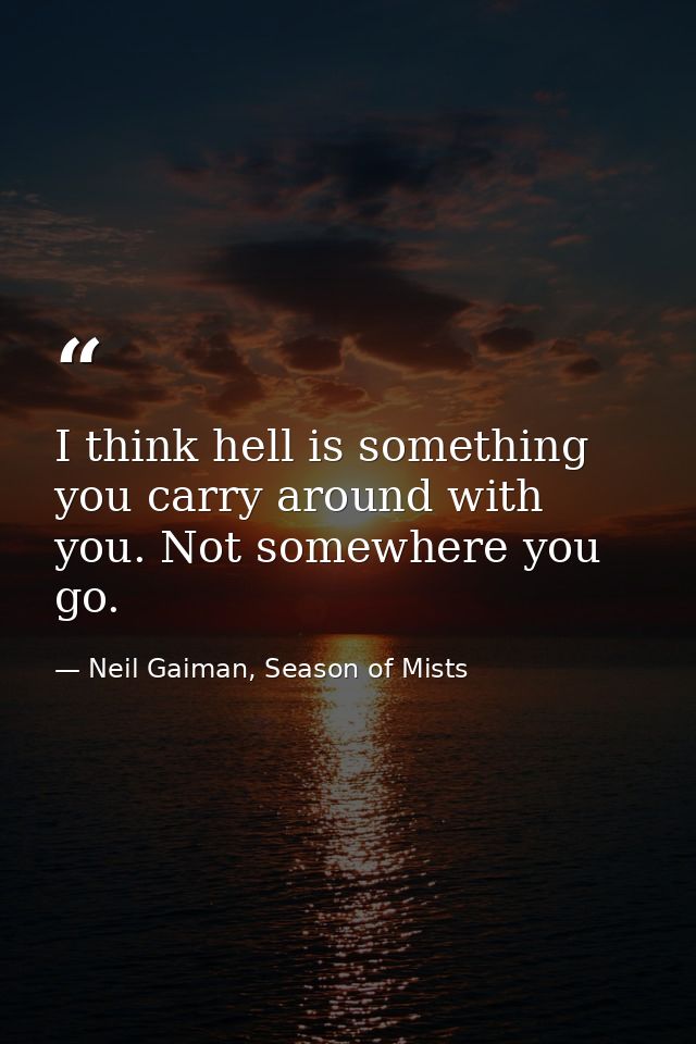 I think hell is something you carry around with you. Not somewhere you go. — Neil Gaiman, Season of Mists
