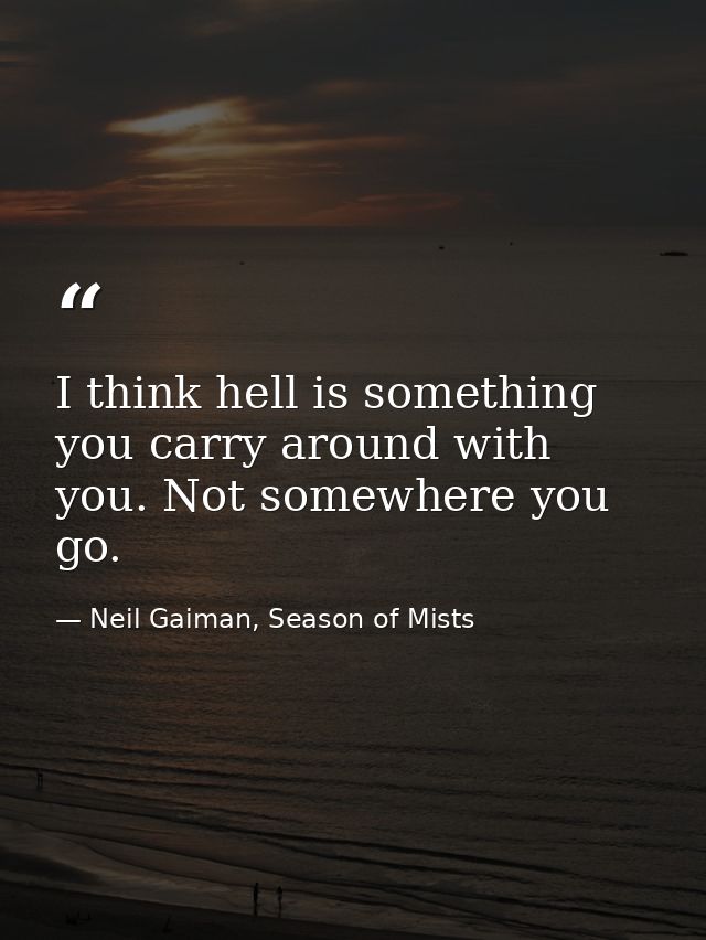 I think hell is something you carry around with you. Not somewhere you go. — Neil Gaiman, Season of Mists