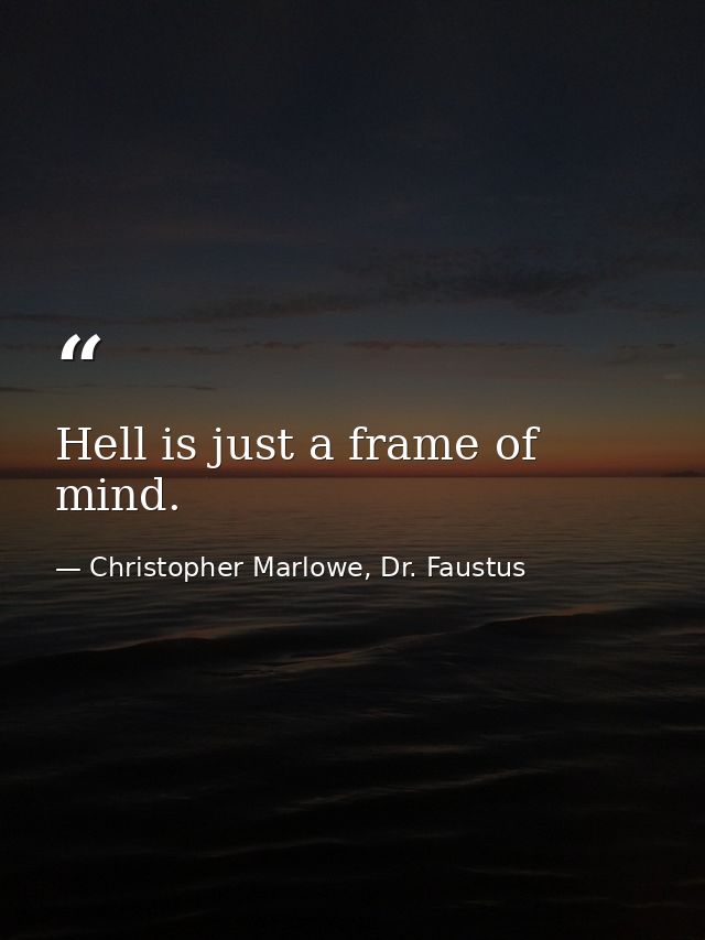 Hell is just a frame of mind. — Christopher Marlowe, Dr. Faustus