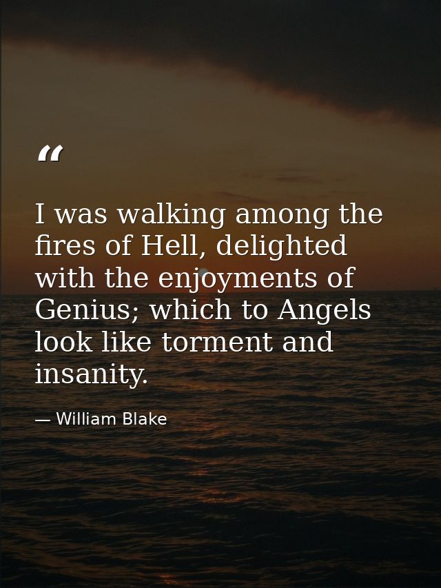 I was walking among the fires of Hell, delighted with the enjoyments of Genius; which to Angels look like torment and in — William Blake
