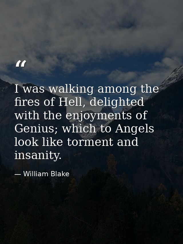 I was walking among the fires of Hell, delighted with the enjoyments of Genius; which to Angels look like torment and in — William Blake