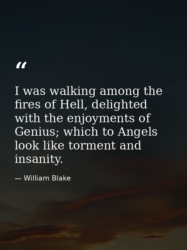 I was walking among the fires of Hell, delighted with the enjoyments of Genius; which to Angels look like torment and in — William Blake