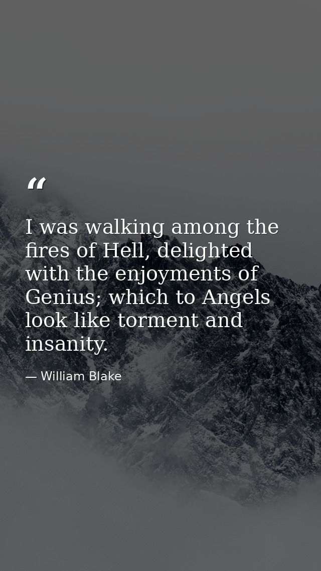 I was walking among the fires of Hell, delighted with the enjoyments of Genius; which to Angels look like torment and in — William Blake