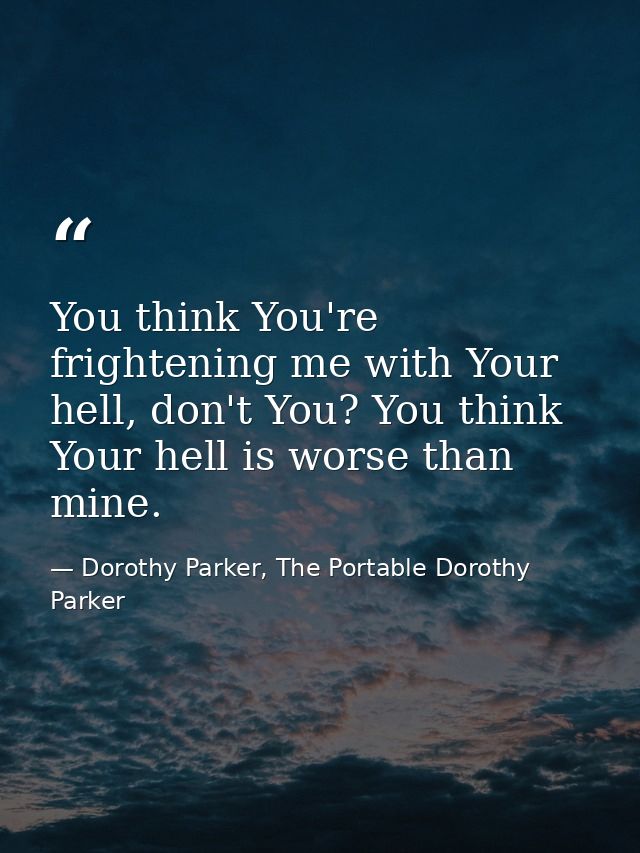 You think You're frightening me with Your hell, don't You? You think Your hell is worse than mine. — Dorothy Parker, The Portable Dorothy Parker