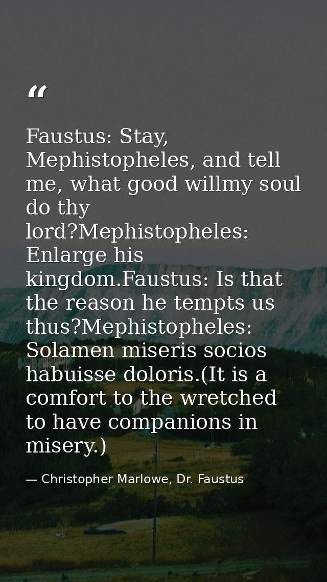 Faustus: Stay, Mephistopheles, and tell me, what good willmy soul do thy lord?Mephistopheles: Enlarge his kingdom.Faustu — Christopher Marlowe, Dr. Faustus